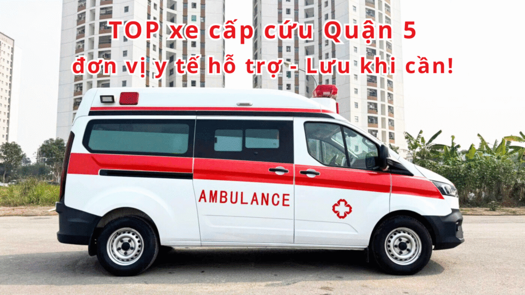 TOP đơn vị y tế hỗ trợ xe cấp cứu Quận 5 – Lưu khi cần 2 xe cấp cứu Quận 5